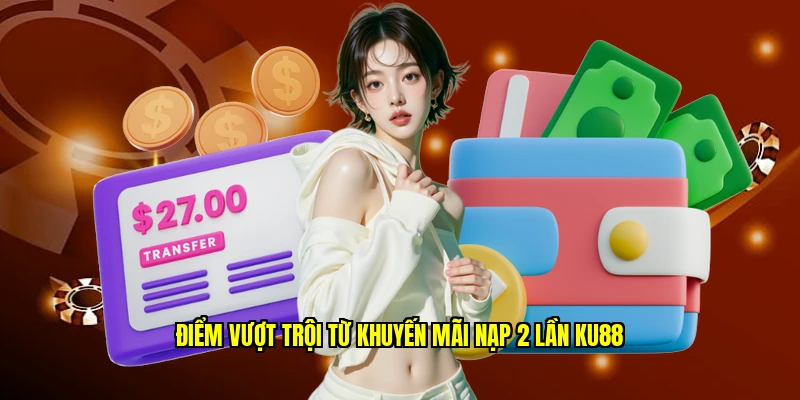 Điểm vượt trội từ khuyến mãi nạp 2 lần Ku88