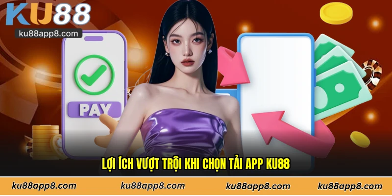Lợi ích vượt trội khi chọn tải app Ku88