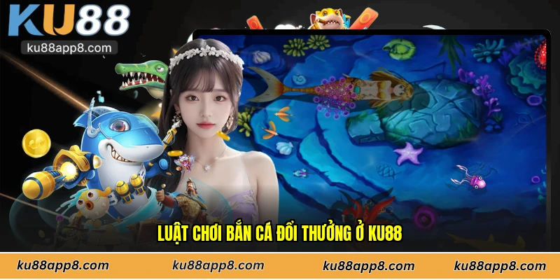 Luật chơi bắn cá đổi thưởng ở Ku88