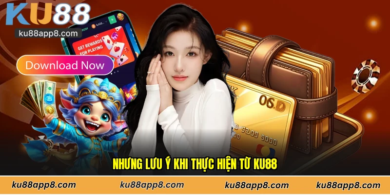 Nhưng lưu ý khi thực hiện từ Ku88