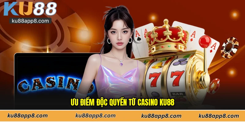 Ưu điểm độc quyền từ Casino Ku88