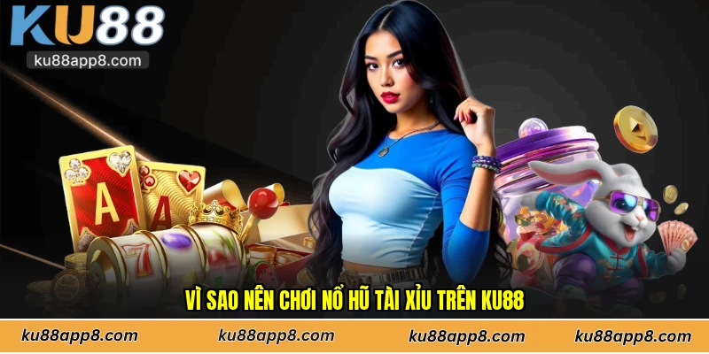 Vì sao nên chơi nổ hũ tài xỉu trên Ku88